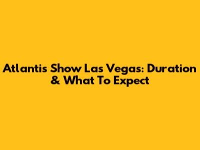 Atlantis Show Las Vegas: Duration & What To Expect