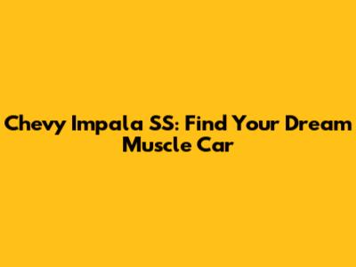 Chevy Impala SS: Find Your Dream Muscle Car