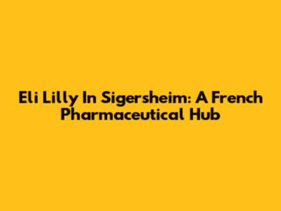 Eli Lilly In Sigersheim: A French Pharmaceutical Hub