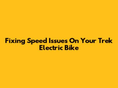 Fixing Speed Issues On Your Trek Electric Bike