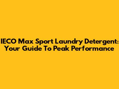 IECO Max Sport Laundry Detergent: Your Guide To Peak Performance