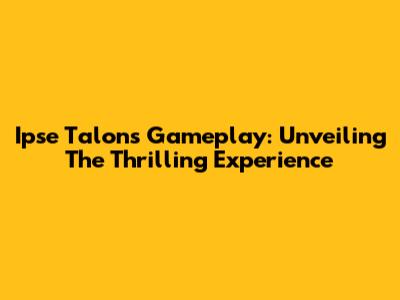 Ipse Talons Gameplay: Unveiling The Thrilling Experience