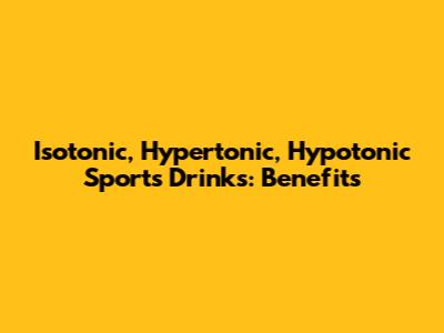 Isotonic, Hypertonic, Hypotonic Sports Drinks: Benefits