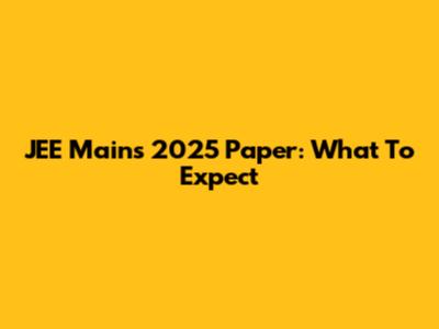 JEE Mains 2025 Paper: What To Expect