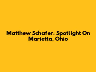 Matthew Schafer: Spotlight On Marietta, Ohio
