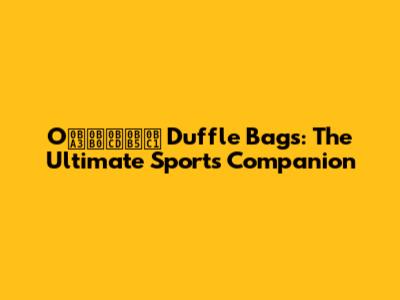 Oணர்வு Duffle Bags: The Ultimate Sports Companion