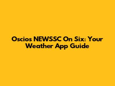 Oscios NEWSSC On Six: Your Weather App Guide
