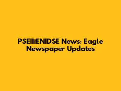PSEIIiENIDSE News: Eagle Newspaper Updates