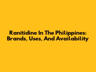 Ranitidine In The Philippines: Brands, Uses, And Availability