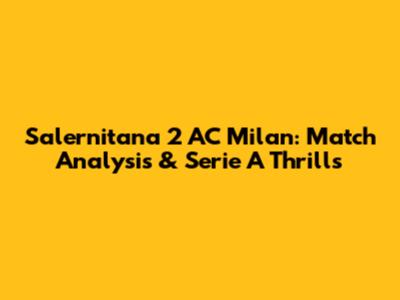 Salernitana 2 AC Milan: Match Analysis & Serie A Thrills