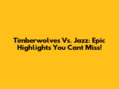 Timberwolves Vs. Jazz: Epic Highlights You Can't Miss!