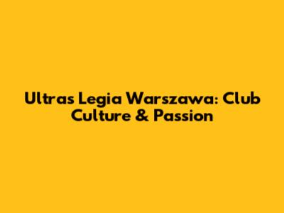 Ultras Legia Warszawa: Club Culture & Passion